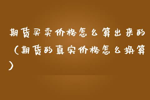 期货买卖价格怎么算出来的（期货的真实价格怎么换算）_https://www.xmqjcw.com_期货直播室_第1张