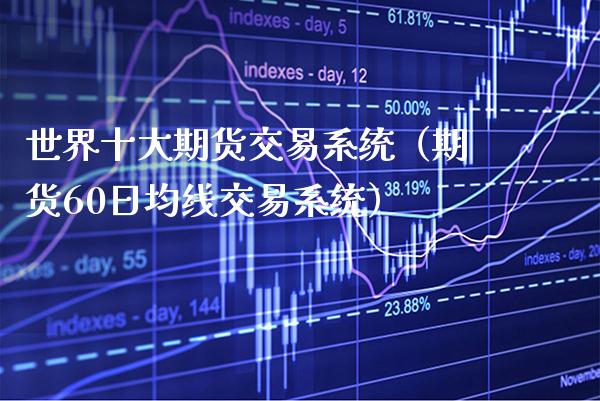 世界十大期货交易系统（期货60日均线交易系统）_https://www.xmqjcw.com_期货直播室_第1张