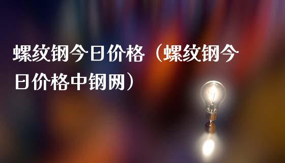 螺纹钢今日价格（螺纹钢今日价格中钢网）_https://www.xmqjcw.com_期货投资_第1张
