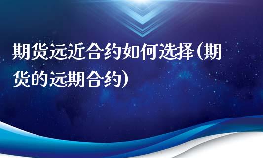 期货远近合约如何选择(期货的远期合约)_https://www.xmqjcw.com_期货百科_第1张