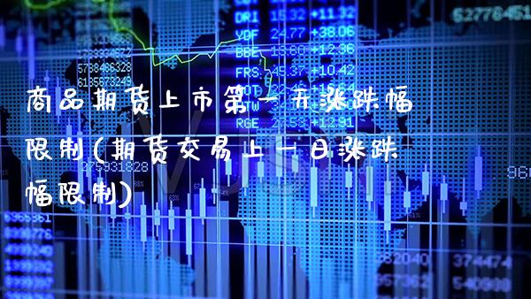 商品期货上市第一天涨跌幅限制(期货交易上一日涨跌幅限制)_https://www.xmqjcw.com_股票投资_第1张