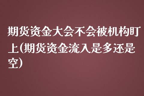 期货资金大会不会被机构盯上(期货资金流入是多还是空)_https://www.xmqjcw.com_期货投资_第1张
