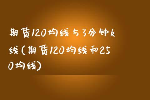期货120均线与3分钟k线(期货120均线和250均线)_https://www.xmqjcw.com_期货百科_第1张