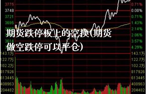 期货跌停板上的空换(期货做空跌停可以平仓)_https://www.xmqjcw.com_期货百科_第1张