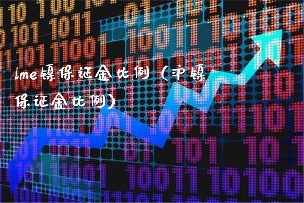 lme镍保证金比例（沪镍保证金比例）_https://www.xmqjcw.com_期货直播室_第1张