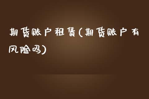 期货账户租赁(期货账户有风险吗)_https://www.xmqjcw.com_期货行情_第1张