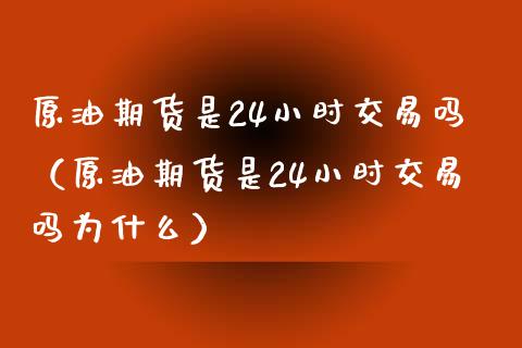 原油期货是24小时交易吗（原油期货是24小时交易吗为什么）_https://www.xmqjcw.com_期货直播室_第1张