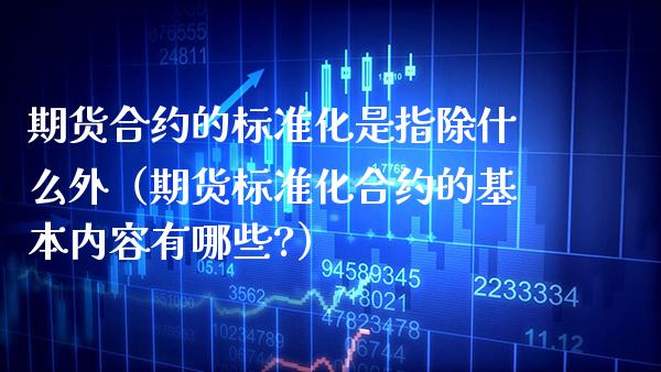 期货合约的标准化是指除什么外（期货标准化合约的基本内容有哪些?）_https://www.xmqjcw.com_期货行情_第1张