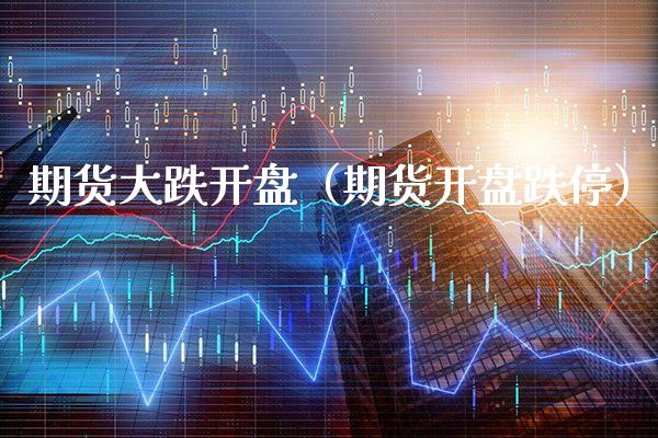 期货大跌**（期货**跌停）_https://www.xmqjcw.com_期货直播室_第1张