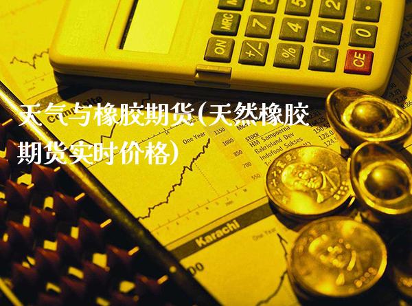 天气与橡胶期货(天然橡胶期货实时价格)_期货百科_第1张_秦聚理财 天气与橡胶期货(天然橡胶期货实时价格)_https://www.xmqjcw.com_期货百科_第1张