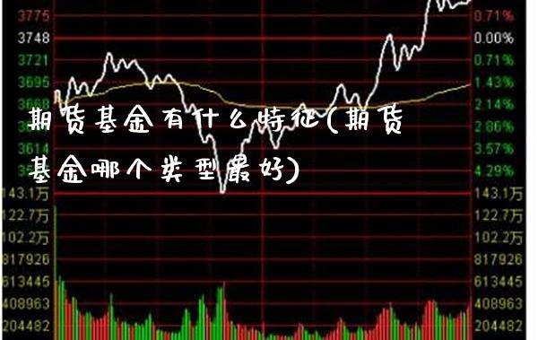 期货基金有什么特征(期货基金哪个类型最好)_https://www.xmqjcw.com_期货百科_第1张