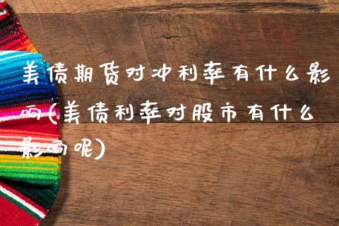 美债期货对冲利率有什么影响(美债利率对股市有什么影响呢)_https://www.xmqjcw.com_股票投资_第1张