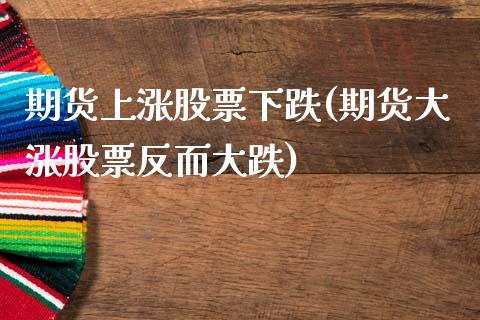 期货上涨股票下跌(期货大涨股票反而大跌)_https://www.xmqjcw.com_期货百科_第1张