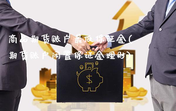 商品期货账户最低保证金(期货账户闲置保证金理财)_https://www.xmqjcw.com_期货投资_第1张