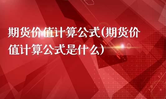 期货价值计算公式(期货价值计算公式是什么)_https://www.xmqjcw.com_期货投资_第1张