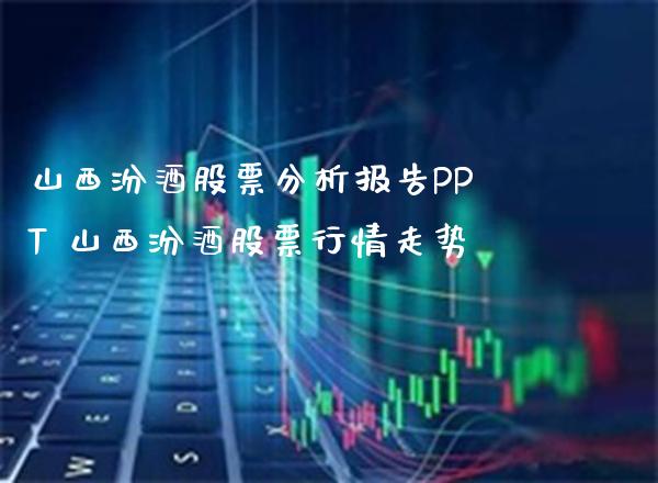 山西汾酒股票分析报告PPT 山西汾酒股票行情走势_https://www.xmqjcw.com_股票投资_第1张