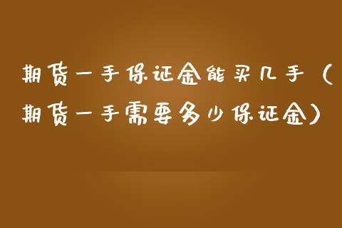 期货一手保证金能买几手（期货一手需要多少保证金）_https://www.xmqjcw.com_期货投资_第1张