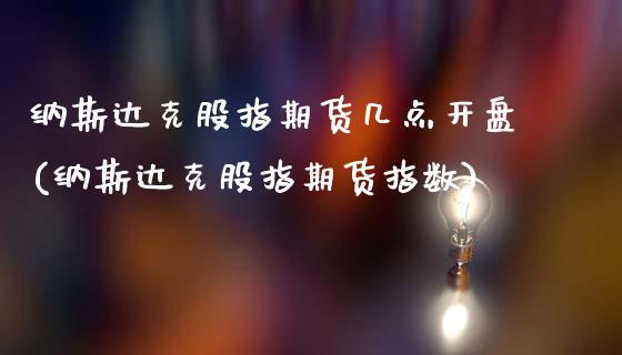 纳斯达克股指期货几点开盘(纳斯达克股指期货指数)_https://www.xmqjcw.com_期货直播室_第1张