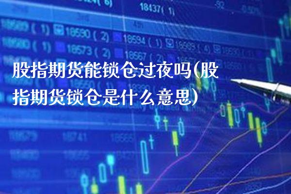 股指期货能锁仓过夜吗(股指期货锁仓是什么意思)_https://www.xmqjcw.com_期货开户_第1张
