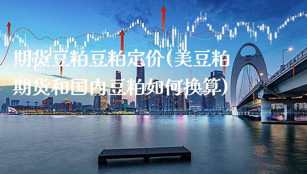 期货豆粕豆粕定价(美豆粕期货和国内豆粕如何换算)_https://www.xmqjcw.com_期货投资_第1张