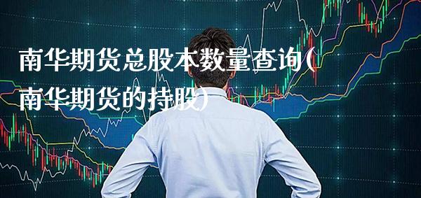 南华期货总股本数量查询(南华期货的持股)_https://www.xmqjcw.com_期货百科_第1张