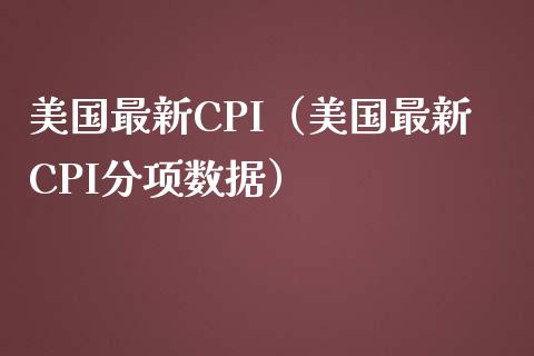 美国最新CPI（美国最新CPI分项数据）_https://www.xmqjcw.com_期货投资_第1张