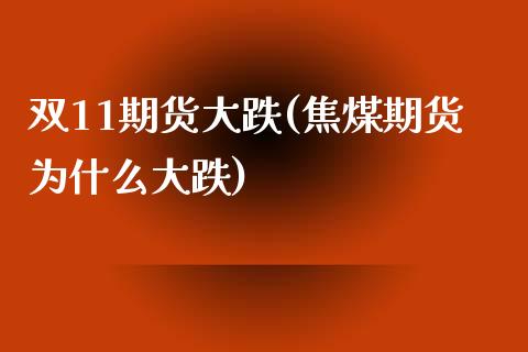 双11期货大跌(焦煤期货为什么大跌)_https://www.xmqjcw.com_期货百科_第1张