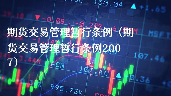 期货交易管理暂行条例（期货交易管理暂行条例2007）_https://www.xmqjcw.com_期货直播室_第1张