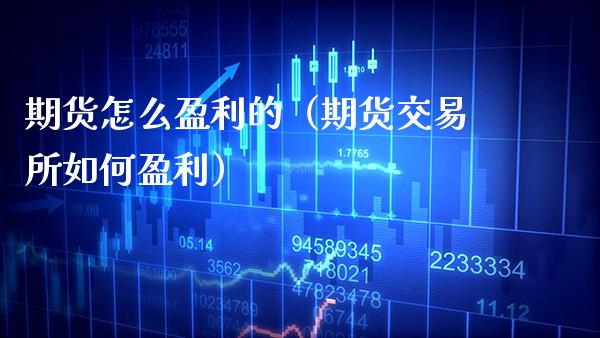期货怎么盈利的（期货交易所如何盈利）_https://www.xmqjcw.com_期货直播室_第1张
