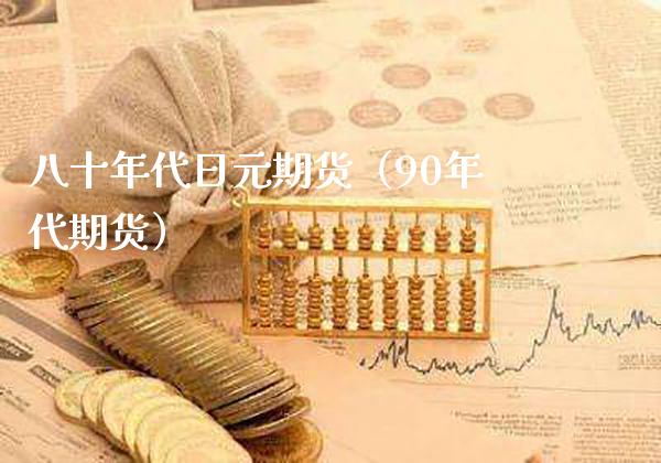 八十年代日元期货（90年代期货）_https://www.xmqjcw.com_期货行情_第1张