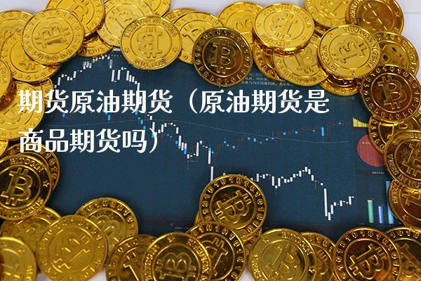 期货原油期货（原油期货是商品期货吗）_https://www.xmqjcw.com_期货投资_第1张