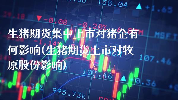生猪期货集中上市对猪企有何影响(生猪期货上市对牧原股份影响)_https://www.xmqjcw.com_期货百科_第1张