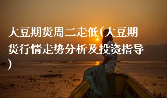 大豆期货周二走低(大豆期货行情走势分析及投资指导)_https://www.xmqjcw.com_期货百科_第1张