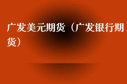 广发美元期货（广发银行期货）_https://www.xmqjcw.com_期货投资_第1张