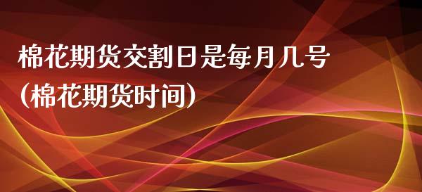 棉花期货交割日是每月几号(棉花期货时间)_https://www.xmqjcw.com_期货行情_第1张