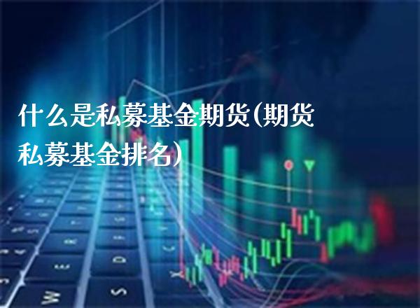 什么是私募基金期货(期货私募基金排名)_https://www.xmqjcw.com_期货百科_第1张