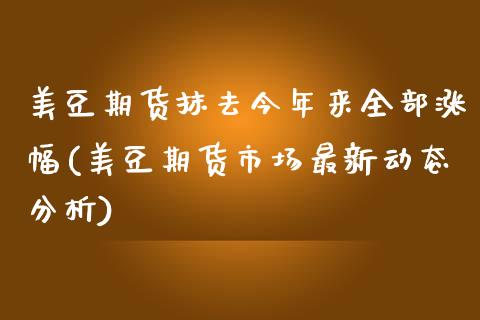 美豆期货抹去今年来全部涨幅(美豆期货市场最新动态分析)_https://www.xmqjcw.com_期货百科_第1张