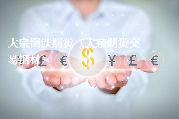 大宗钢铁期货（大宗期货交易钢材）_https://www.xmqjcw.com_期货直播室_第1张