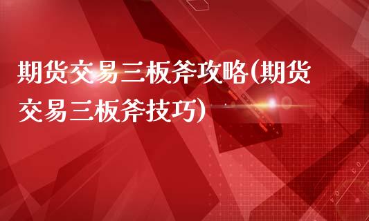 期货交易三板斧攻略(期货交易三板斧技巧)_https://www.xmqjcw.com_期货百科_第1张