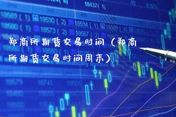 郑商所期货交易时间（郑商所期货交易时间周末）_https://www.xmqjcw.com_期货投资_第1张