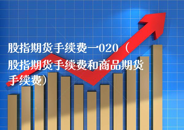 股指期货手续费一020（股指期货手续费和商品期货手续费）_https://www.xmqjcw.com_期货直播室_第1张