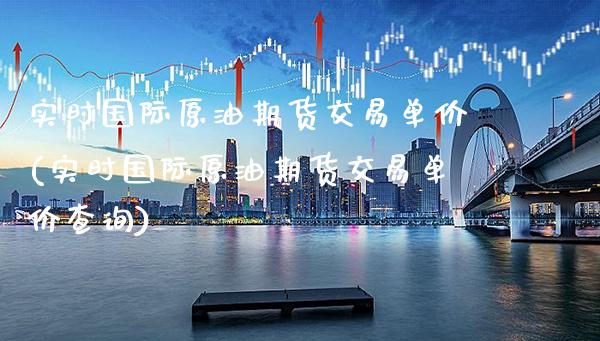实时国际原油期货交易单价(实时国际原油期货交易单价查询)_https://www.xmqjcw.com_期货百科_第1张