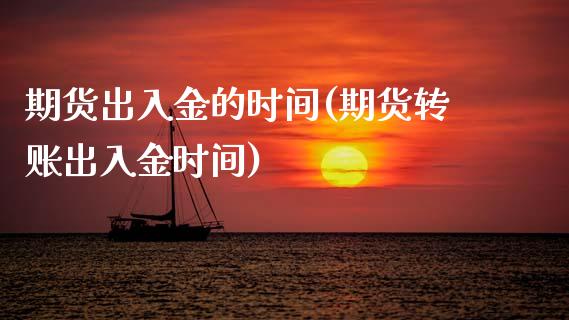 期货出入金的时间(期货转账出入金时间)_https://www.xmqjcw.com_期货百科_第1张