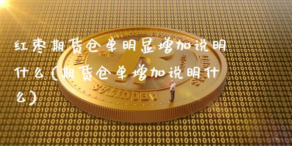 红枣期货仓单明显增加说明什么(期货仓单增加说明什么)_https://www.xmqjcw.com_期货直播室_第1张