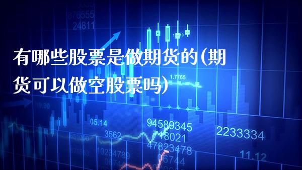 有哪些股票是做期货的(期货可以做空股票吗)_https://www.xmqjcw.com_期货百科_第1张