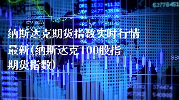 纳斯达克期货指数实时行情最新(纳斯达克100股指期货指数)_https://www.xmqjcw.com_期货投资_第1张