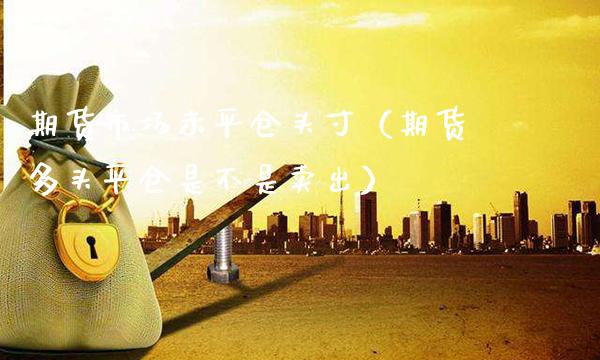 期货市场未平仓头寸（期货多头平仓是不是卖出）_https://www.xmqjcw.com_期货开户_第1张