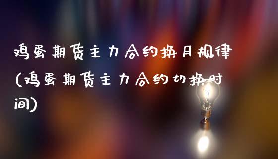 鸡蛋期货主力合约换月规律(鸡蛋期货主力合约切换时间)_https://www.xmqjcw.com_期货行情_第1张