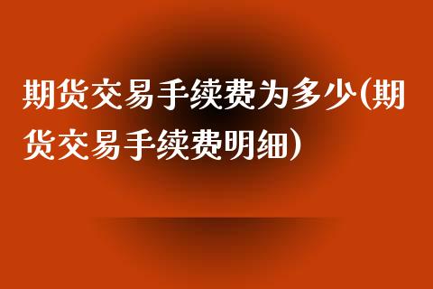 期货交易手续费为多少(期货交易手续费明细)_https://www.xmqjcw.com_期货百科_第1张