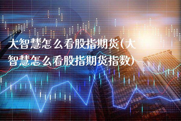 大智慧怎么看股指期货(大智慧怎么看股指期货指数)_https://www.xmqjcw.com_期货百科_第1张